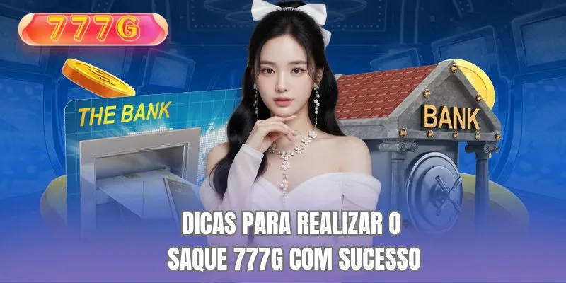 Dicas para realizar o saque 777G com sucesso