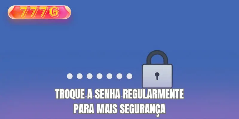 Troque a senha regularmente para mais segurança